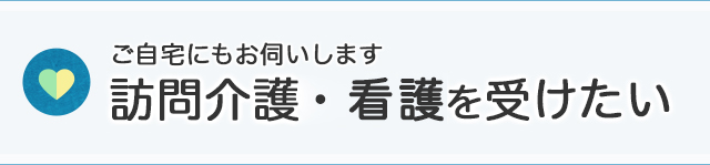 ご自宅にもお伺いします　訪問介護を受けたい