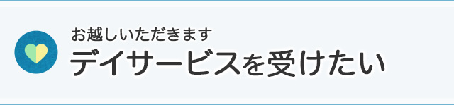 お越しいただきます　デイサービスを受けたい